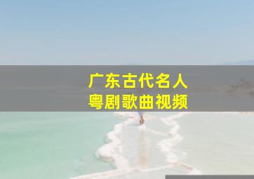 广东古代名人粤剧歌曲视频