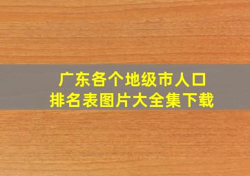 广东各个地级市人口排名表图片大全集下载