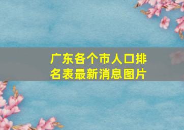 广东各个市人口排名表最新消息图片