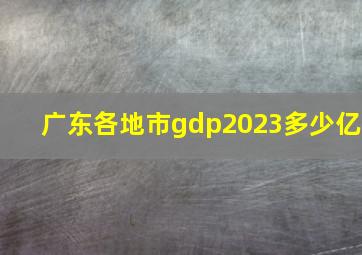 广东各地市gdp2023多少亿