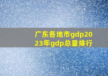 广东各地市gdp2023年gdp总量排行