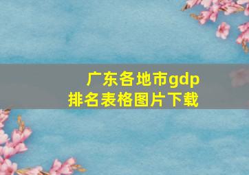 广东各地市gdp排名表格图片下载