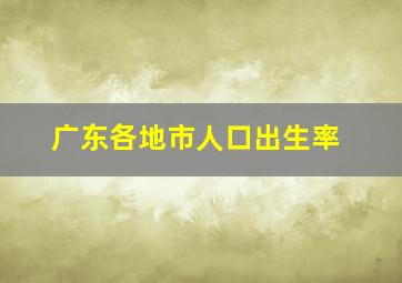 广东各地市人口出生率