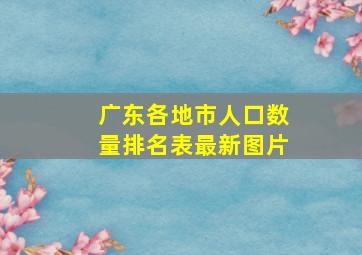 广东各地市人口数量排名表最新图片