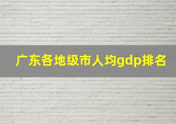 广东各地级市人均gdp排名