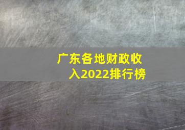 广东各地财政收入2022排行榜