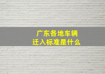 广东各地车辆迁入标准是什么