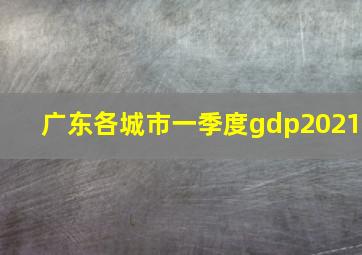 广东各城市一季度gdp2021