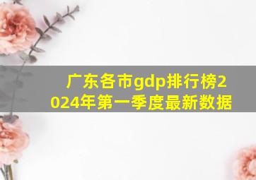 广东各市gdp排行榜2024年第一季度最新数据