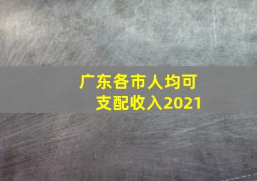 广东各市人均可支配收入2021