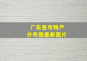 广东各市特产分布图最新图片