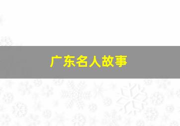 广东名人故事