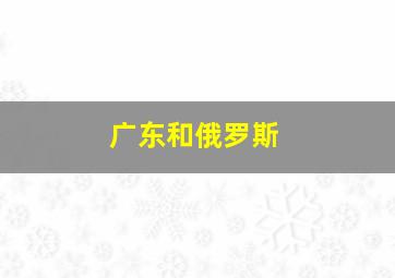 广东和俄罗斯