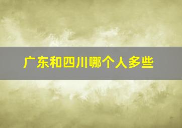 广东和四川哪个人多些