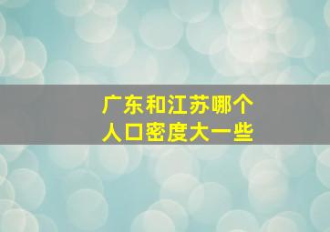 广东和江苏哪个人口密度大一些