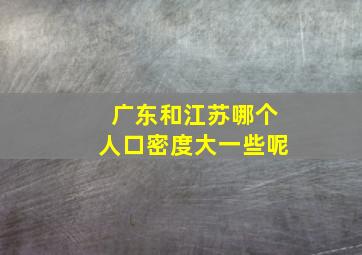 广东和江苏哪个人口密度大一些呢