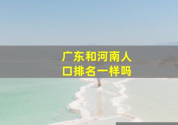 广东和河南人口排名一样吗