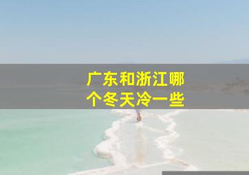 广东和浙江哪个冬天冷一些