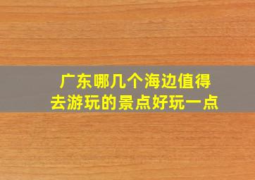 广东哪几个海边值得去游玩的景点好玩一点