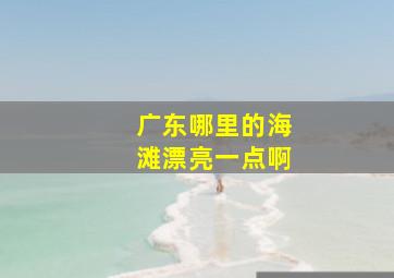 广东哪里的海滩漂亮一点啊