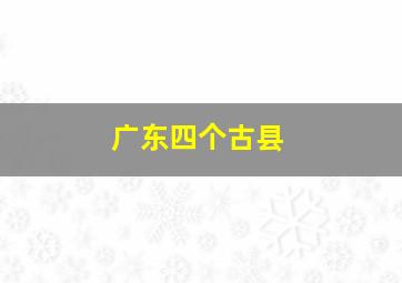 广东四个古县