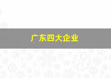 广东四大企业