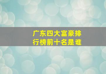 广东四大富豪排行榜前十名是谁