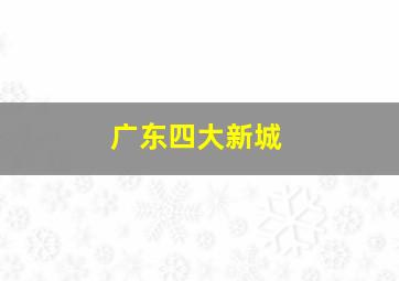 广东四大新城