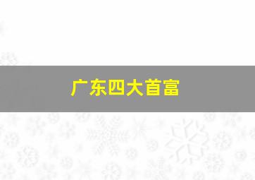 广东四大首富