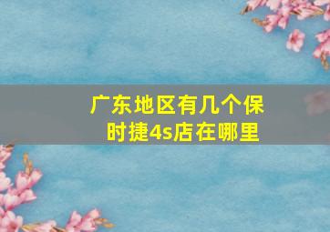 广东地区有几个保时捷4s店在哪里