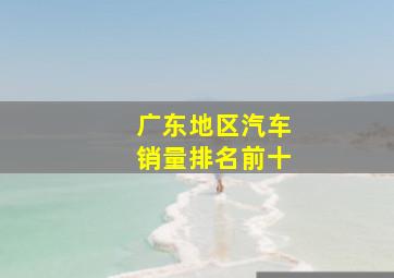 广东地区汽车销量排名前十