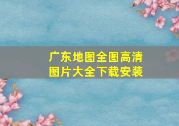 广东地图全图高清图片大全下载安装