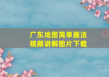 广东地图简单画法视频讲解图片下载