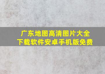 广东地图高清图片大全下载软件安卓手机版免费