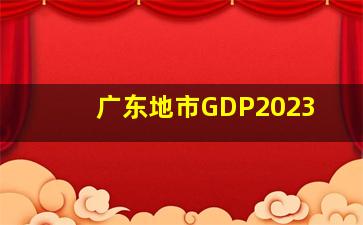 广东地市GDP2023