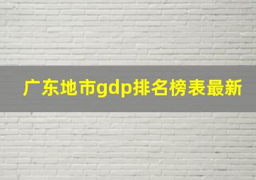 广东地市gdp排名榜表最新