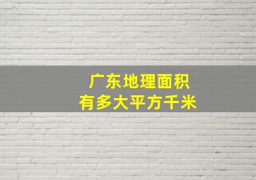 广东地理面积有多大平方千米