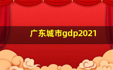 广东城市gdp2021