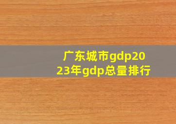 广东城市gdp2023年gdp总量排行