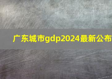 广东城市gdp2024最新公布