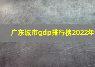 广东城市gdp排行榜2022年