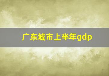 广东城市上半年gdp