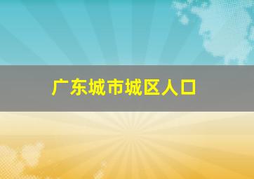 广东城市城区人口