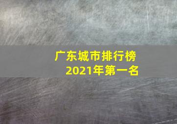 广东城市排行榜2021年第一名