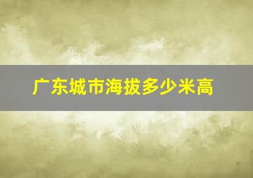 广东城市海拔多少米高