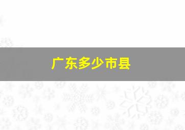 广东多少市县