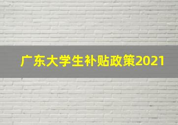 广东大学生补贴政策2021