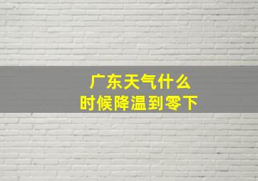 广东天气什么时候降温到零下