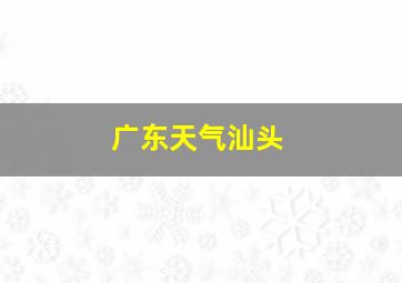 广东天气汕头