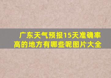 广东天气预报15天准确率高的地方有哪些呢图片大全